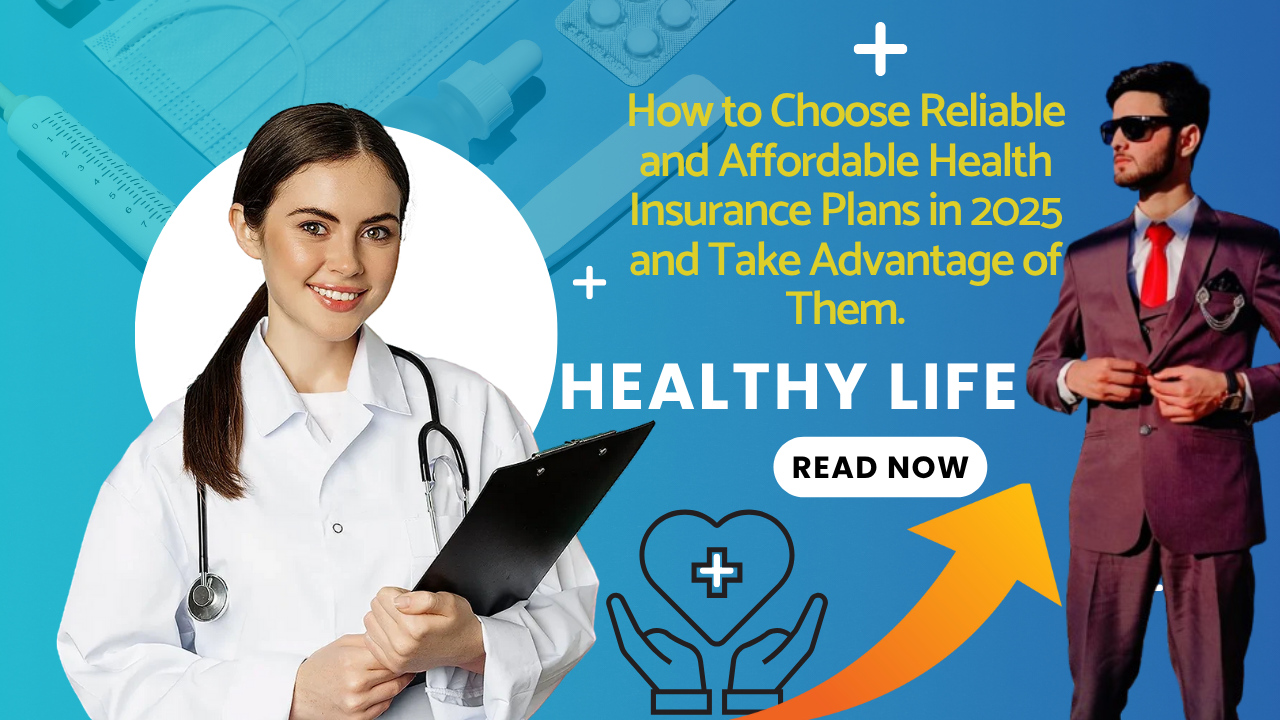 How to Choose Reliable and Affordable Health Insurance Plans in 2025 and Take Advantage of Them.